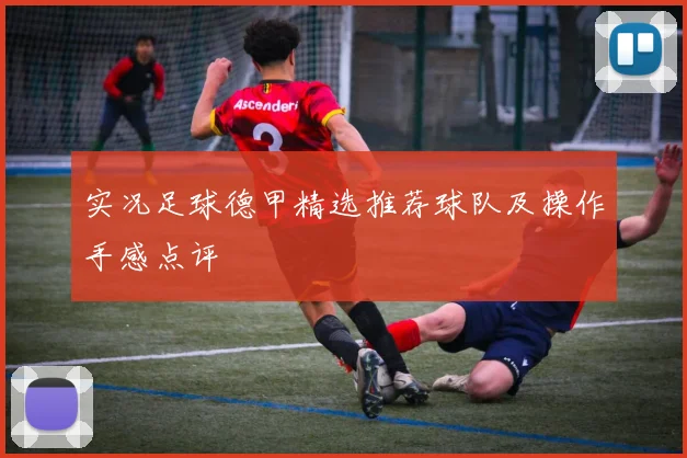 实况足球德甲精选推荐球队及操作手感点评
